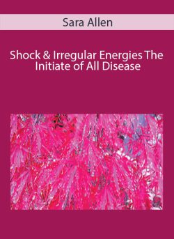 Sara Allen – Shock & Irregular Energies The Initiate of All Disease